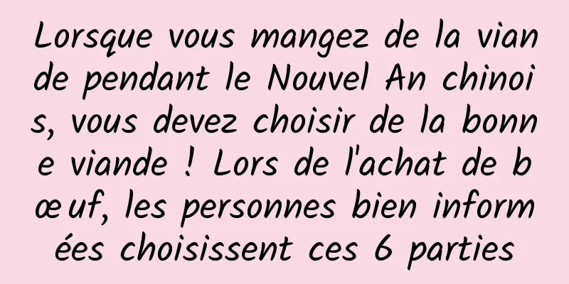 Lorsque vous mangez de la viande pendant le Nouvel An chinois, vous devez choisir de la bonne viande ! Lors de l'achat de bœuf, les personnes bien informées choisissent ces 6 parties