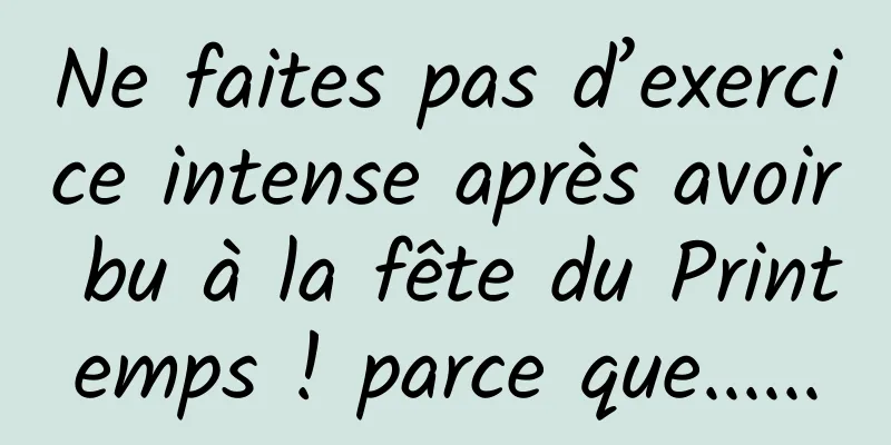 Ne faites pas d’exercice intense après avoir bu à la fête du Printemps ! parce que......
