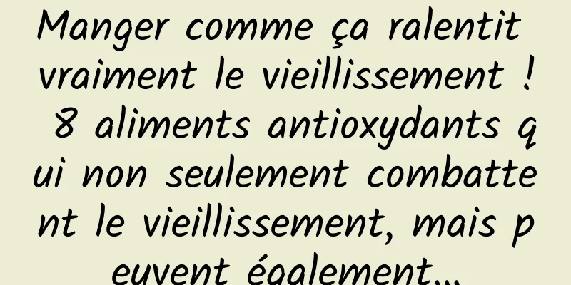 Manger comme ça ralentit vraiment le vieillissement ! 8 aliments antioxydants qui non seulement combattent le vieillissement, mais peuvent également…