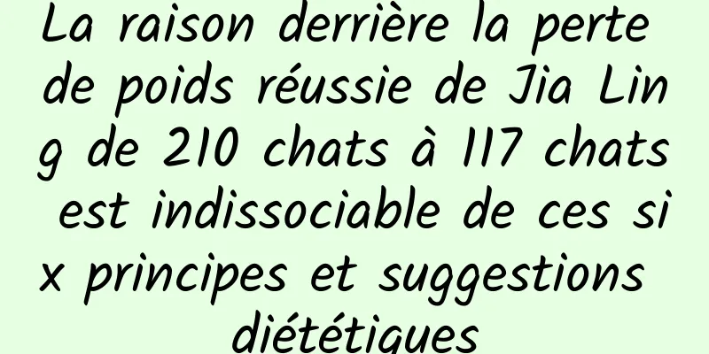 La raison derrière la perte de poids réussie de Jia Ling de 210 chats à 117 chats est indissociable de ces six principes et suggestions diététiques