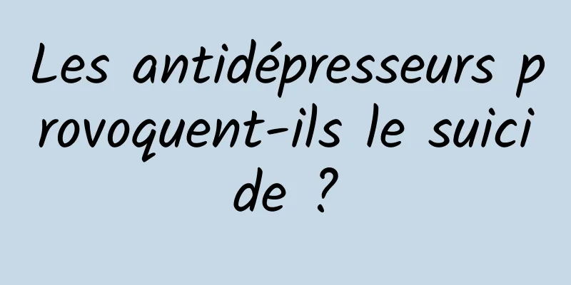 Les antidépresseurs provoquent-ils le suicide ?