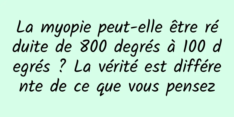 La myopie peut-elle être réduite de 800 degrés à 100 degrés ? La vérité est différente de ce que vous pensez