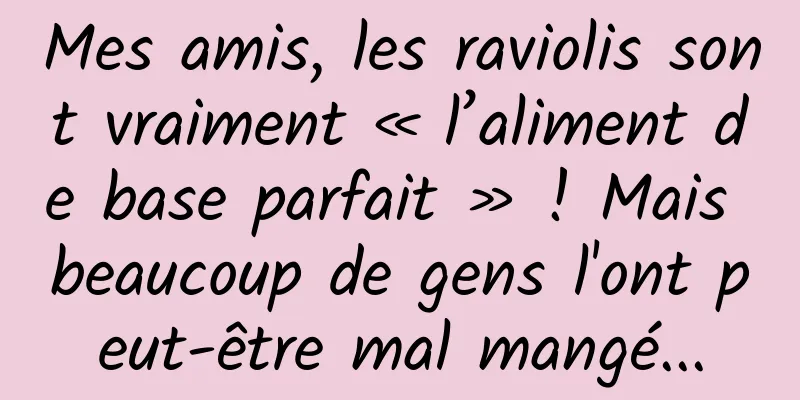 Mes amis, les raviolis sont vraiment « l’aliment de base parfait » ! Mais beaucoup de gens l'ont peut-être mal mangé...