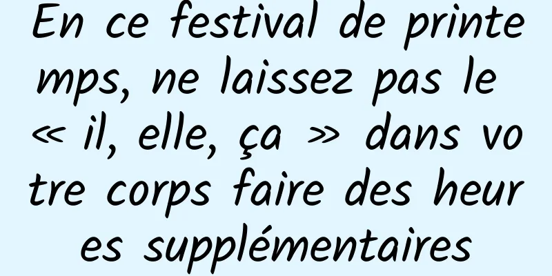En ce festival de printemps, ne laissez pas le « il, elle, ça » dans votre corps faire des heures supplémentaires