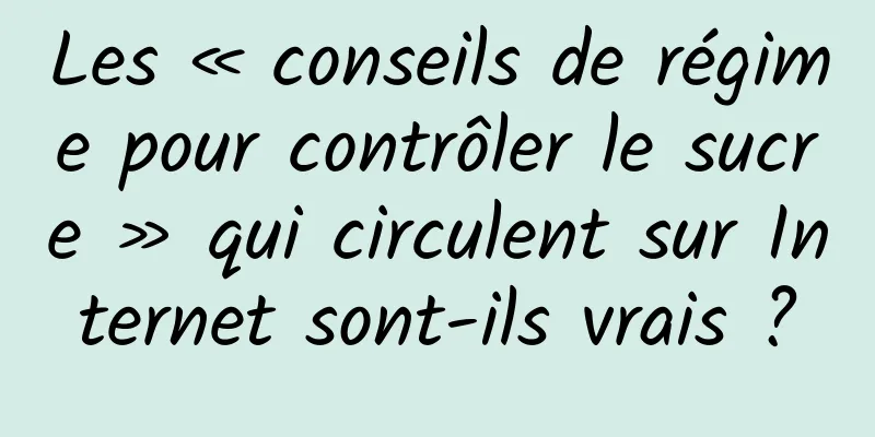 Les « conseils de régime pour contrôler le sucre » qui circulent sur Internet sont-ils vrais ?