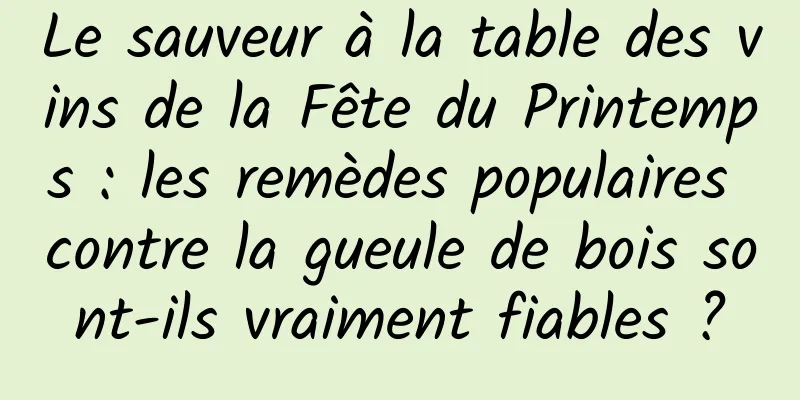 Le sauveur à la table des vins de la Fête du Printemps : les remèdes populaires contre la gueule de bois sont-ils vraiment fiables ?