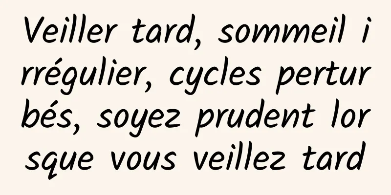 Veiller tard, sommeil irrégulier, cycles perturbés, soyez prudent lorsque vous veillez tard