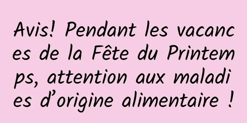 Avis! Pendant les vacances de la Fête du Printemps, attention aux maladies d’origine alimentaire !