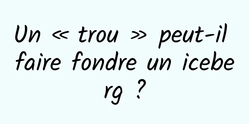 Un « trou » peut-il faire fondre un iceberg ?