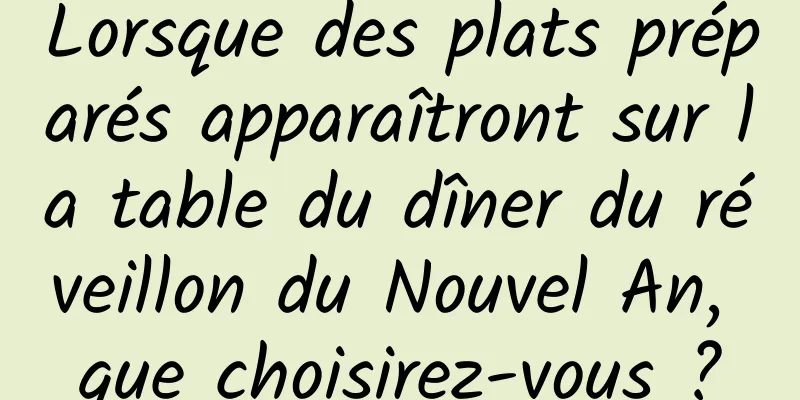 Lorsque des plats préparés apparaîtront sur la table du dîner du réveillon du Nouvel An, que choisirez-vous ?