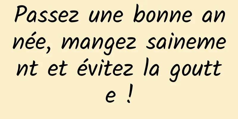 Passez une bonne année, mangez sainement et évitez la goutte !