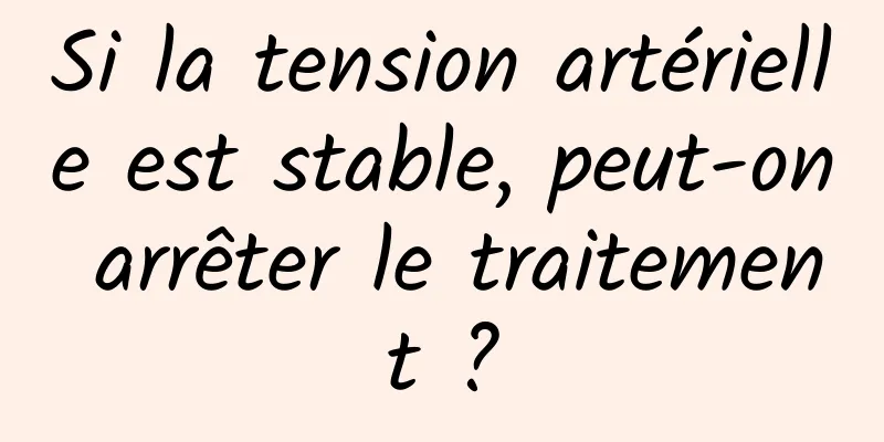 Si la tension artérielle est stable, peut-on arrêter le traitement ?