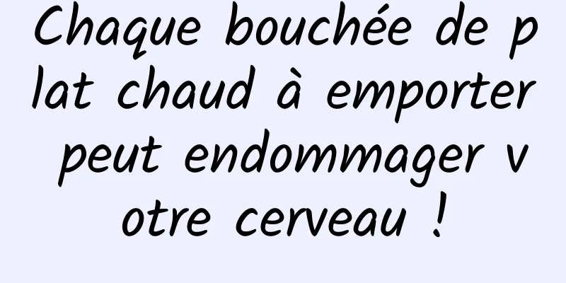 Chaque bouchée de plat chaud à emporter peut endommager votre cerveau !