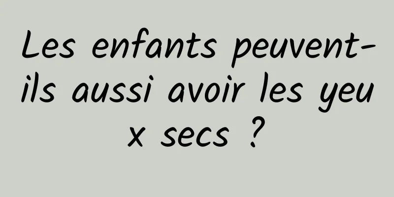 Les enfants peuvent-ils aussi avoir les yeux secs ?
