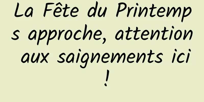 La Fête du Printemps approche, attention aux saignements ici !