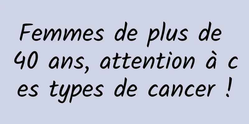 Femmes de plus de 40 ans, attention à ces types de cancer !