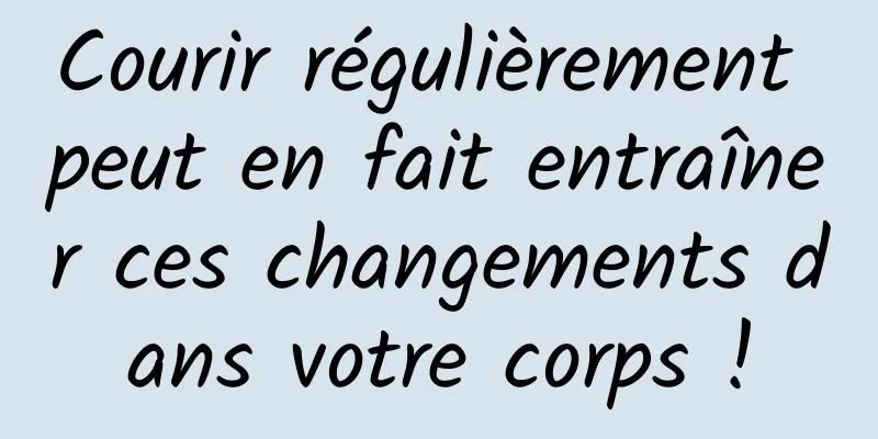 Courir régulièrement peut en fait entraîner ces changements dans votre corps !