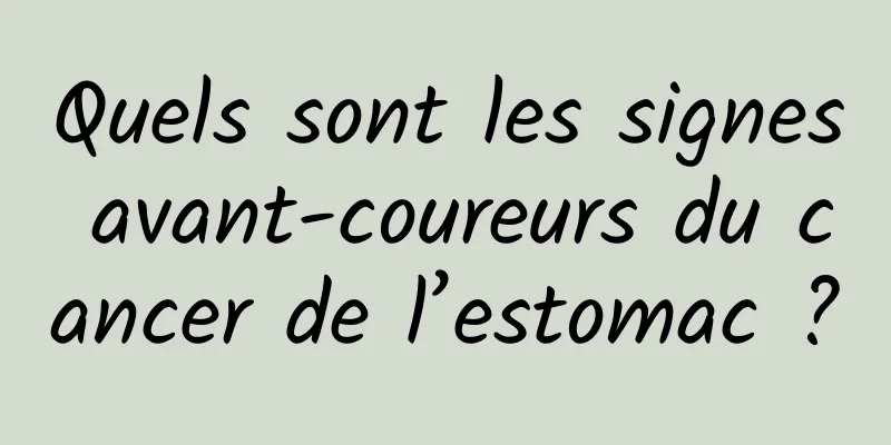 Quels sont les signes avant-coureurs du cancer de l’estomac ?