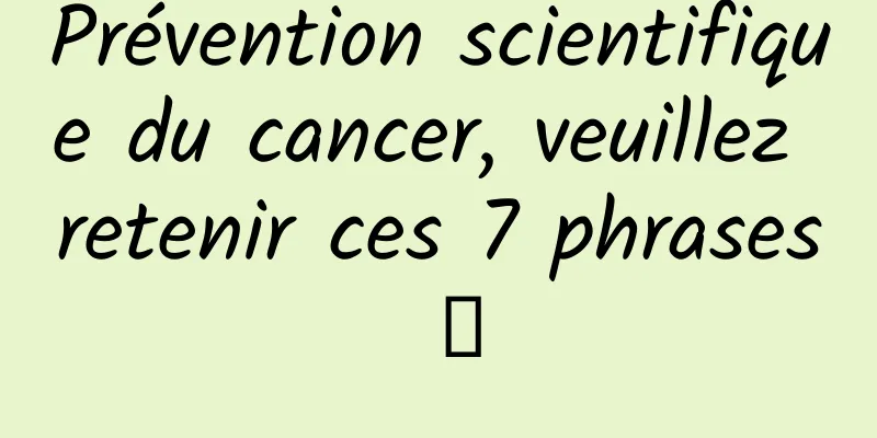 Prévention scientifique du cancer, veuillez retenir ces 7 phrases →