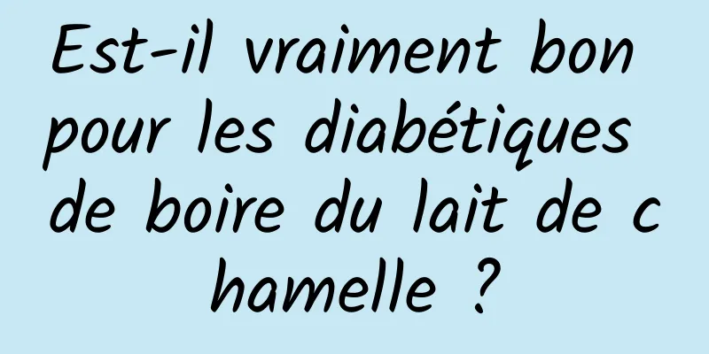 Est-il vraiment bon pour les diabétiques de boire du lait de chamelle ?