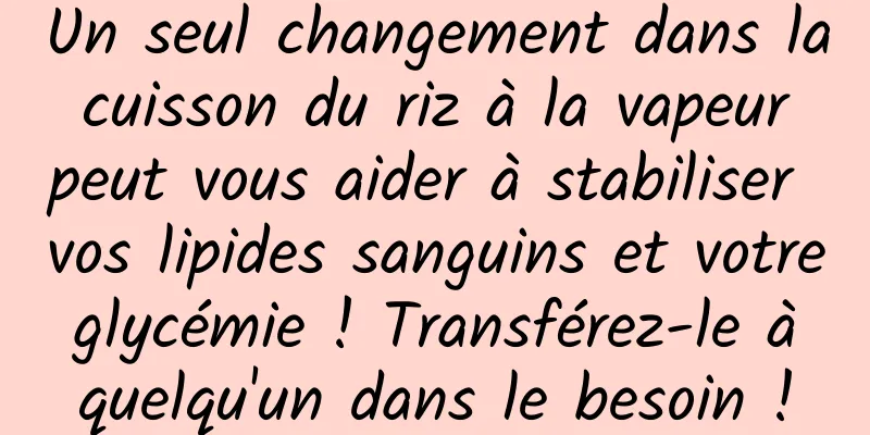 Un seul changement dans la cuisson du riz à la vapeur peut vous aider à stabiliser vos lipides sanguins et votre glycémie ! Transférez-le à quelqu'un dans le besoin !