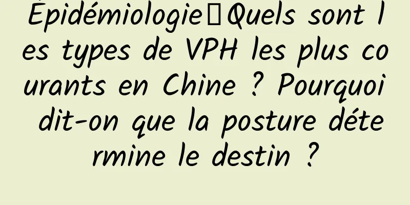 Épidémiologie丨Quels sont les types de VPH les plus courants en Chine ? Pourquoi dit-on que la posture détermine le destin ?