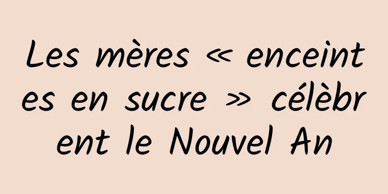 Les mères « enceintes en sucre » célèbrent le Nouvel An