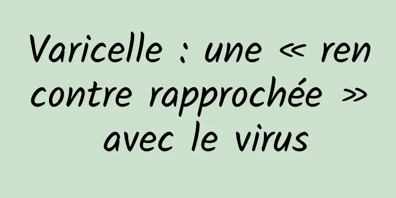 Varicelle : une « rencontre rapprochée » avec le virus
