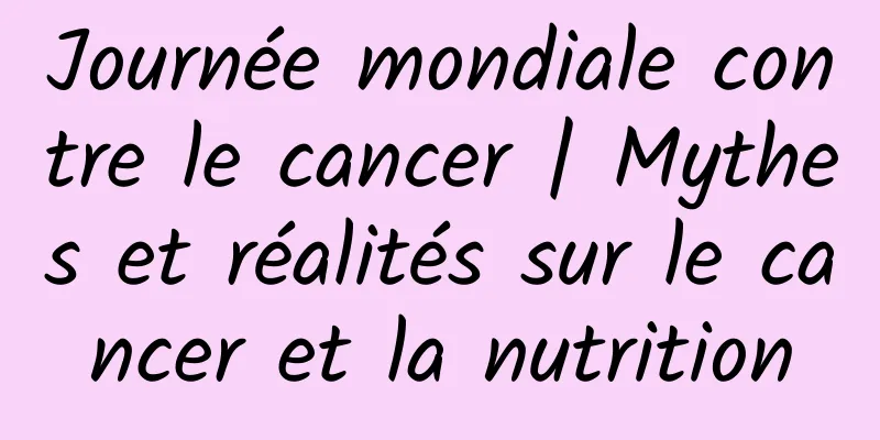 Journée mondiale contre le cancer | Mythes et réalités sur le cancer et la nutrition