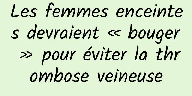 Les femmes enceintes devraient « bouger » pour éviter la thrombose veineuse