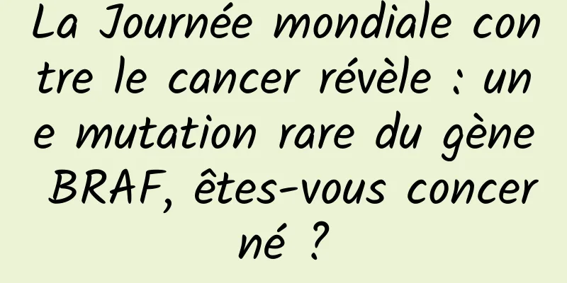 La Journée mondiale contre le cancer révèle : une mutation rare du gène BRAF, êtes-vous concerné ?