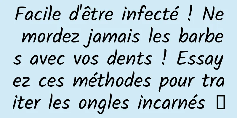 Facile d'être infecté ! Ne mordez jamais les barbes avec vos dents ! Essayez ces méthodes pour traiter les ongles incarnés →