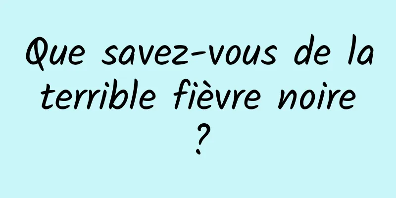 Que savez-vous de la terrible fièvre noire ?