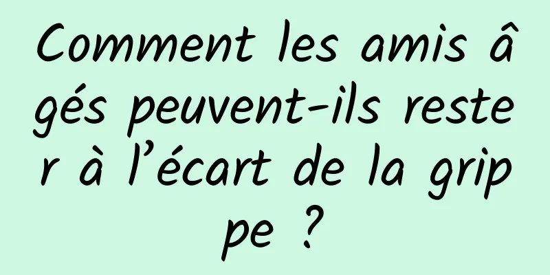 Comment les amis âgés peuvent-ils rester à l’écart de la grippe ?
