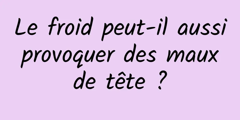 Le froid peut-il aussi provoquer des maux de tête ?