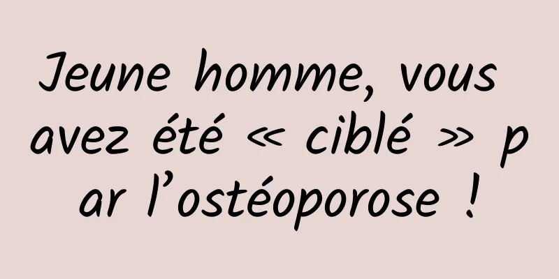 Jeune homme, vous avez été « ciblé » par l’ostéoporose !