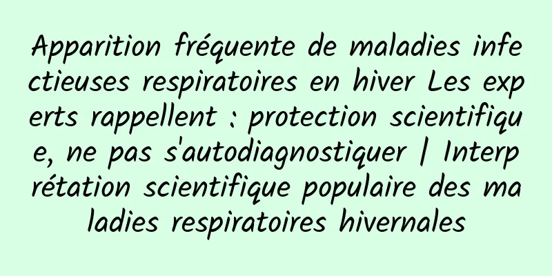 Apparition fréquente de maladies infectieuses respiratoires en hiver Les experts rappellent : protection scientifique, ne pas s'autodiagnostiquer | Interprétation scientifique populaire des maladies respiratoires hivernales