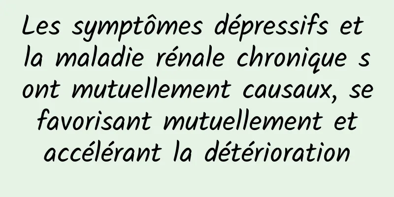 Les symptômes dépressifs et la maladie rénale chronique sont mutuellement causaux, se favorisant mutuellement et accélérant la détérioration