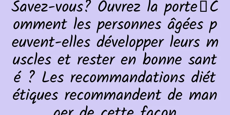 Savez-vous? Ouvrez la porte┋Comment les personnes âgées peuvent-elles développer leurs muscles et rester en bonne santé ? Les recommandations diététiques recommandent de manger de cette façon
