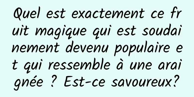 Quel est exactement ce fruit magique qui est soudainement devenu populaire et qui ressemble à une araignée ? Est-ce savoureux?