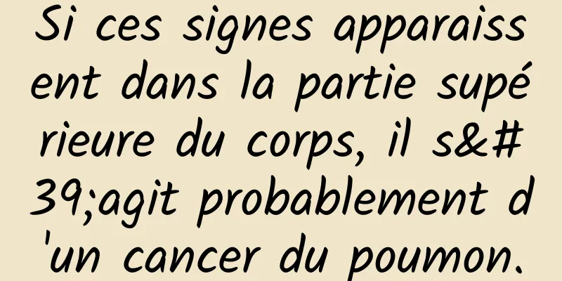 Si ces signes apparaissent dans la partie supérieure du corps, il s'agit probablement d'un cancer du poumon.