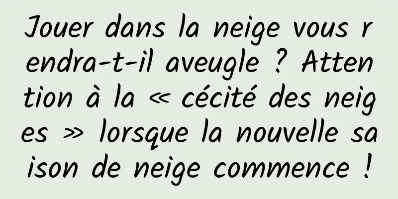Jouer dans la neige vous rendra-t-il aveugle ? Attention à la « cécité des neiges » lorsque la nouvelle saison de neige commence !