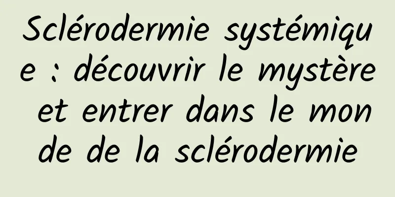 Sclérodermie systémique : découvrir le mystère et entrer dans le monde de la sclérodermie