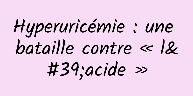 Hyperuricémie : une bataille contre « l'acide »