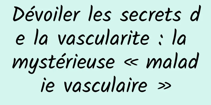 Dévoiler les secrets de la vascularite : la mystérieuse « maladie vasculaire »