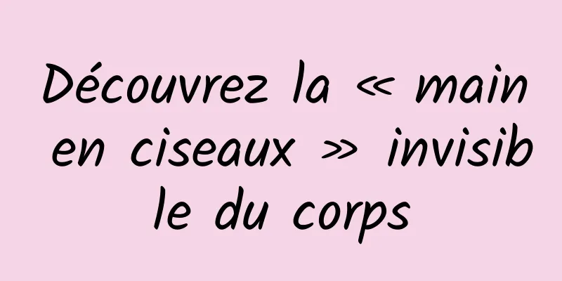 Découvrez la « main en ciseaux » invisible du corps