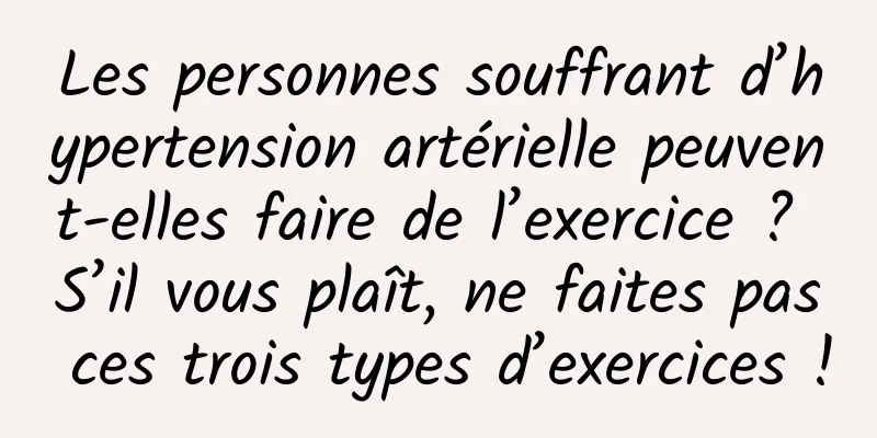 Les personnes souffrant d’hypertension artérielle peuvent-elles faire de l’exercice ? S’il vous plaît, ne faites pas ces trois types d’exercices !