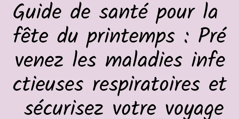 Guide de santé pour la fête du printemps : Prévenez les maladies infectieuses respiratoires et sécurisez votre voyage