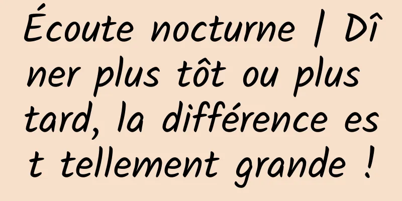 Écoute nocturne | Dîner plus tôt ou plus tard, la différence est tellement grande !