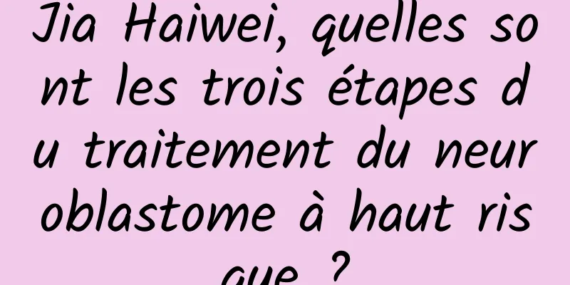Jia Haiwei, quelles sont les trois étapes du traitement du neuroblastome à haut risque ?